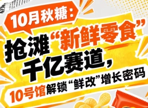 10月秋糖：瞄准“新鲜零食”千亿赛道，10号馆中华厅解锁“鲜改”增长新路径